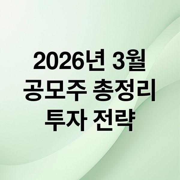 2026년 3월
공모주 총정리
투자 전략 (2026년 3월 공모주 일정 및 상장일, 공모주가 목표가)