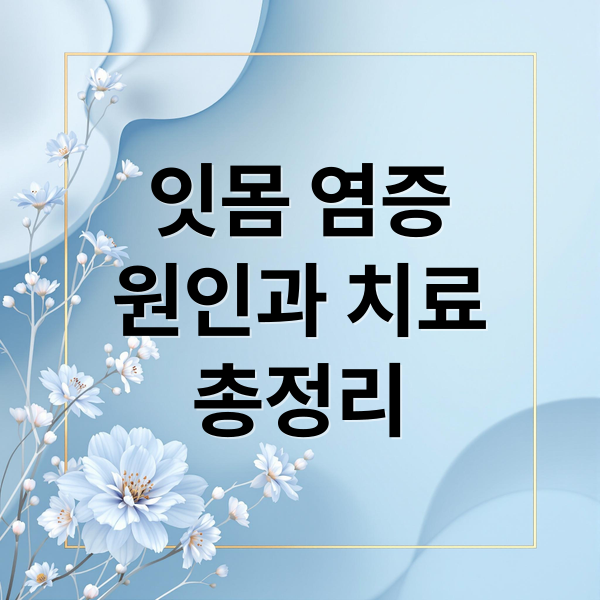 잇몸 염증
원인과 치료
총정리 (잇몸이 들리고 치아통증)