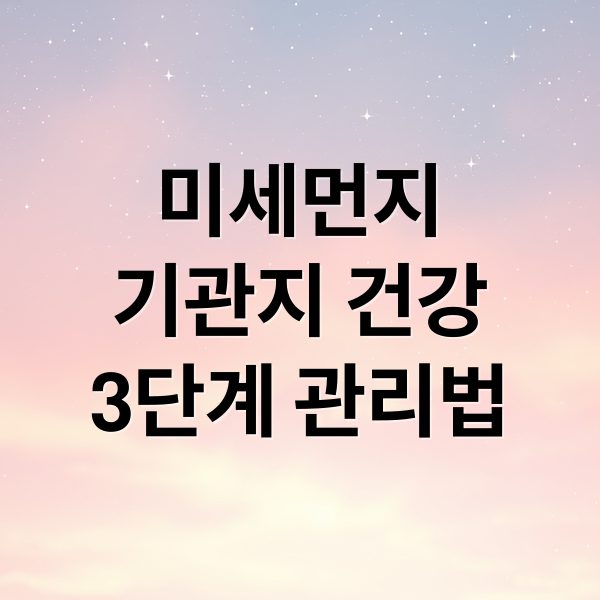 미세먼지
기관지 건강
3단계 관리법 (미세먼지 기관지)