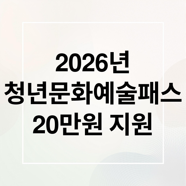 2026년
청년문화예술패스
20만원 지원 (청년문화예술패스)