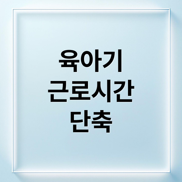 육아기
근로시간
단축 (육아기 근로시간 단축)