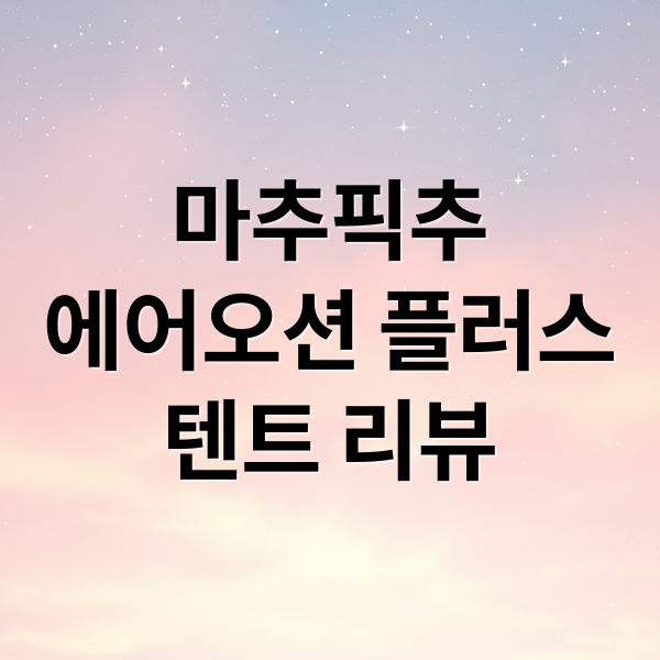 마추픽추
에어오션 플러스
텐트 리뷰 (마추픽추 에어텐트 에어오션 플러스 최적의 세팅방법)