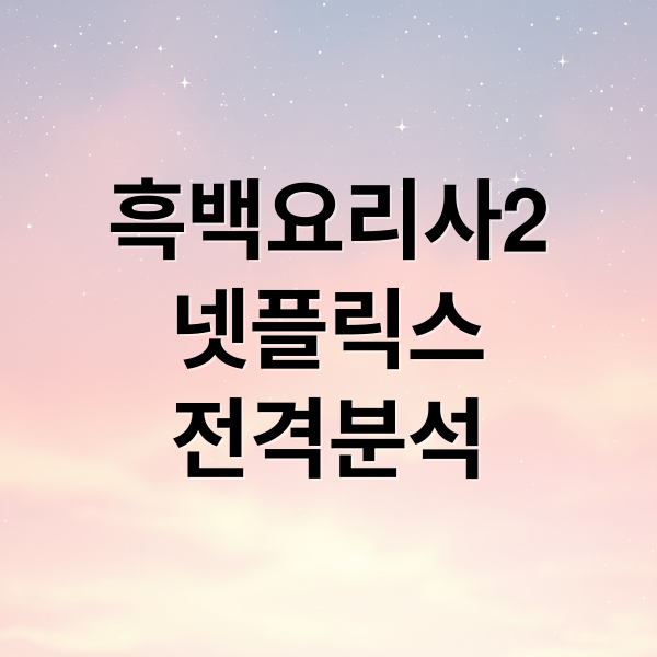 흑백요리사2
넷플릭스
전격분석 (넷플릭스 흑백요리사2 16일)