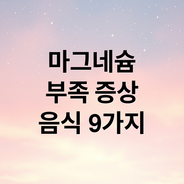 마그네슘
부족 증상
음식 9가지 (마그네슘 풍부한 음식 9가지)