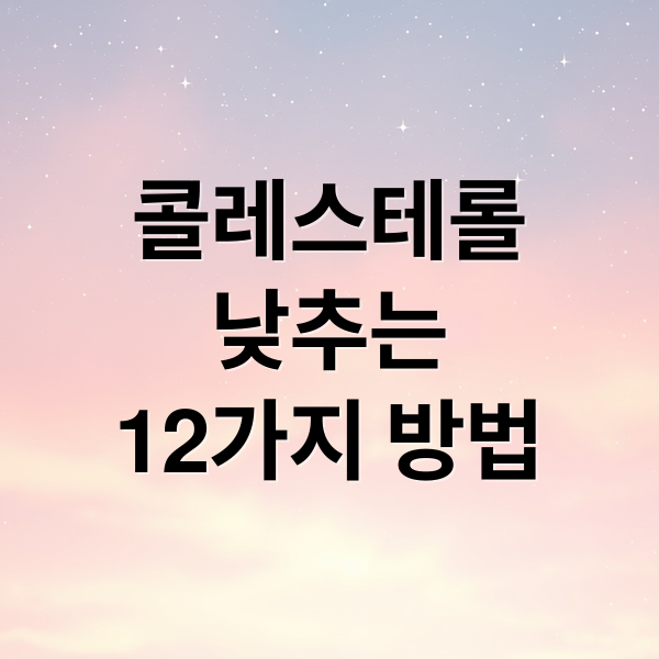 콜레스테롤
낮추는
12가지 방법 (콜레스테롤 낮추는 방법 12가지)