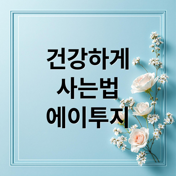 건강하게
사는법
에이투지 (건강)