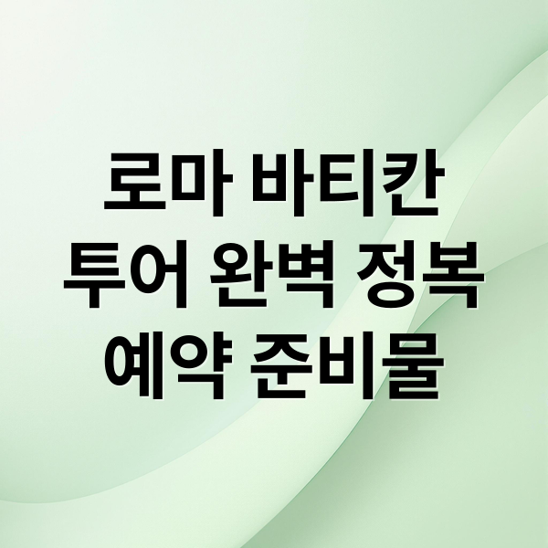 로마 바티칸
투어 완벽 정복
예약 준비물 (로마 바티칸 투어)