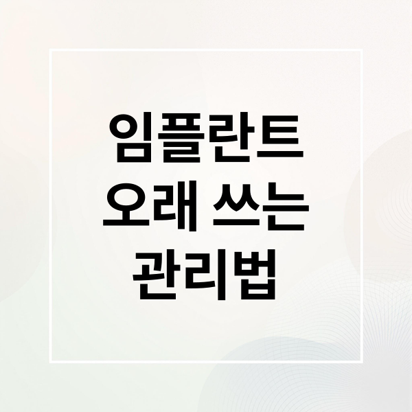 임플란트
오래 쓰는
관리법 (임플란트 수명 유지관리 식습관)
