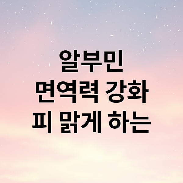 알부민
면역력 강화
피 맑게 하는 (알부민 효능)