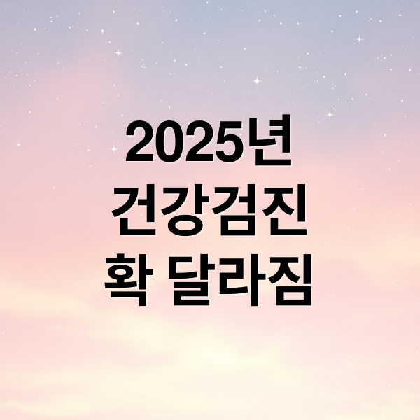 2025년
건강검진
확 달라짐 (2025 건강검진 개편)