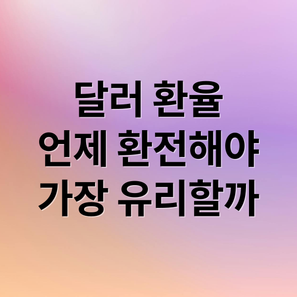 달러 환율, 언제 환전해야 가장 유리할까? 실전 환전 전략 2 달러 환율
언제 환전해야
가장 유리할까 (미국달러 환율 환전 시기)