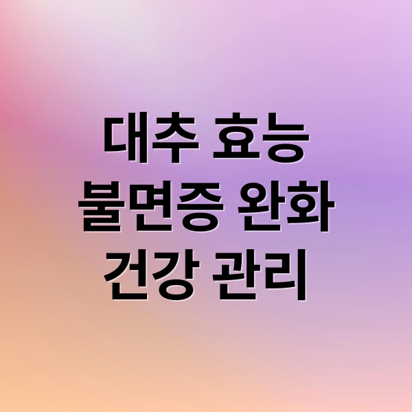 대추 효능
불면증 완화
건강 관리 (대추 효능)