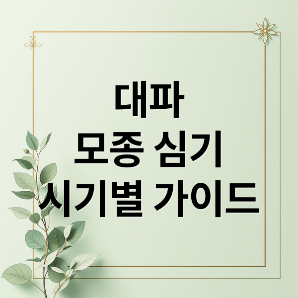 대파
모종 심기
시기별 가이드 (대파 모종 심는 시기 재배방법)