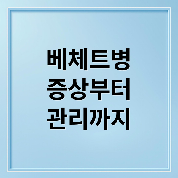 베체트병
증상부터
관리까지 (베체트병)