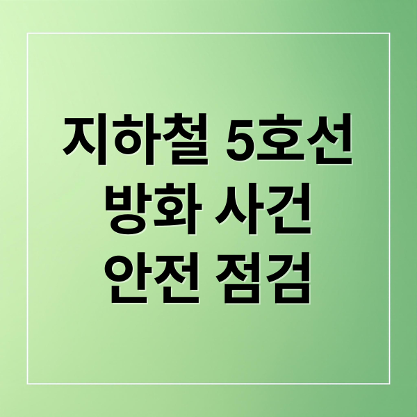지하철 5호선
방화 사건
안전 점검 (5호선 방화 사건 원인 피해 대응)