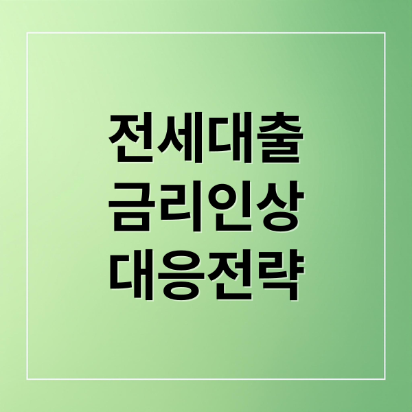 전세대출
금리인상
대응전략 (전세대출 금리 6% 돌파)