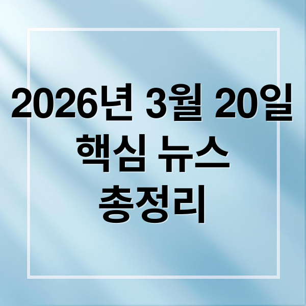 2026년 3월 20일
핵심 뉴스
총정리 (2026년 3월 20일 오늘의 주요 뉴스)
