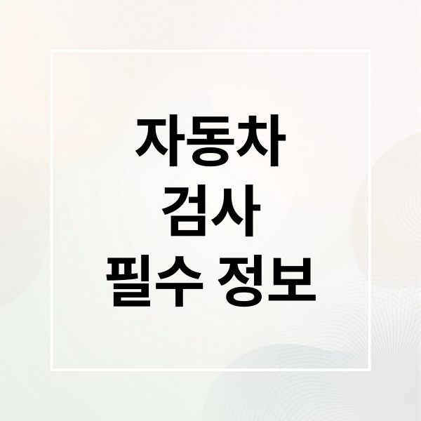 자동차
검사
필수 정보 (자동차 정기검사 종합검사 주기 비용)