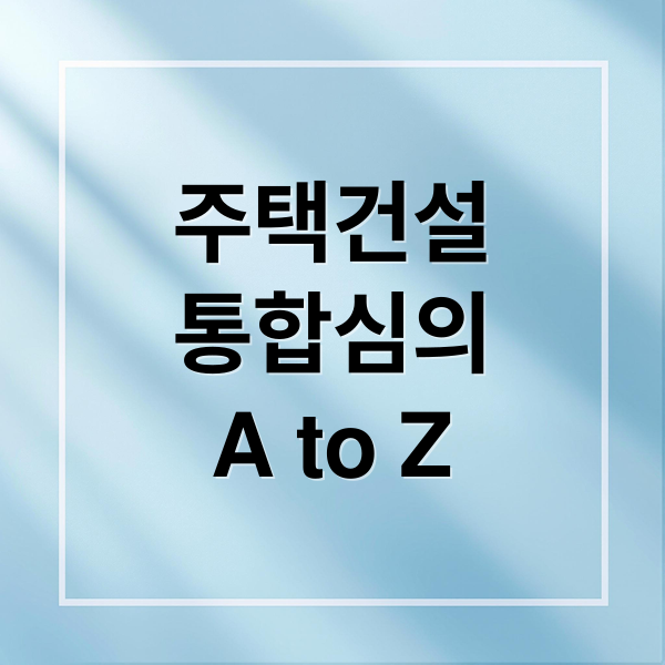주택건설
통합심의
A to Z (주택건설 사업 통합 심의 확대)