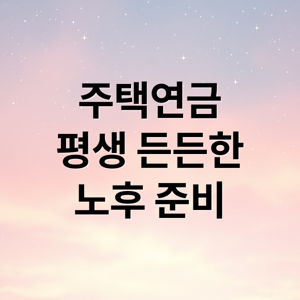 주택연금
평생 든든한
노후 준비 (주택연금 신청방법)