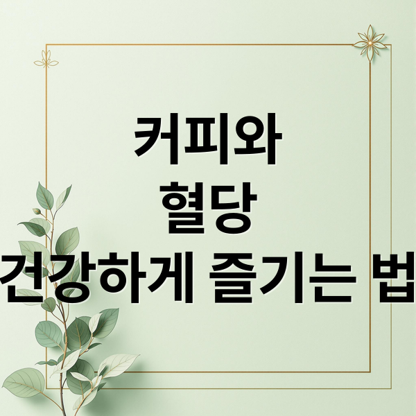 커피와
혈당
건강하게 즐기는 법 (커피 혈당 영향)