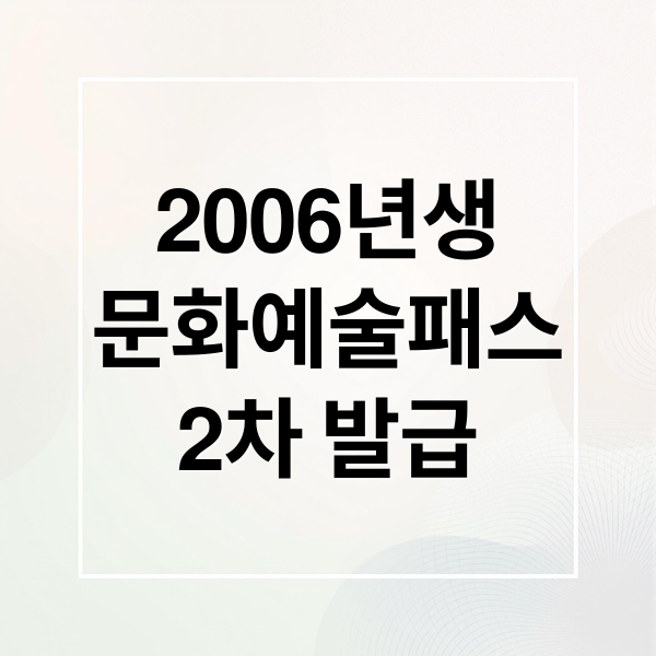 2006년생
문화예술패스
2차 발급 (청년 문화예술패스)