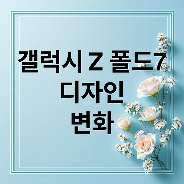 갤럭시 Z 폴드7
디자인
변화 (갤럭시 z폴드7 스펙)