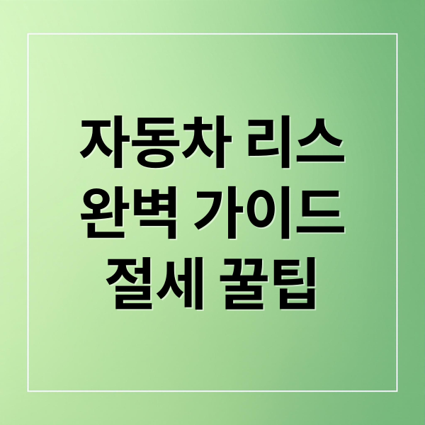 자동차 리스
완벽 가이드
절세 꿀팁 (자동차 리스 금융 상품 비교)