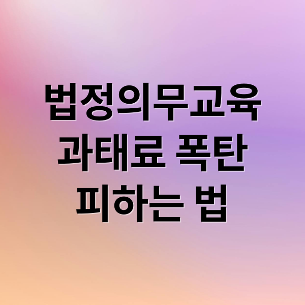 법정의무교육
과태료 폭탄
피하는 법 (법정의무교육 과태료 피하는 방법)