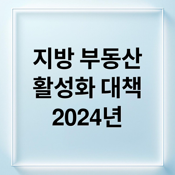지방 부동산
활성화 대책
2024년 (지방 부동산 활성화 대책)