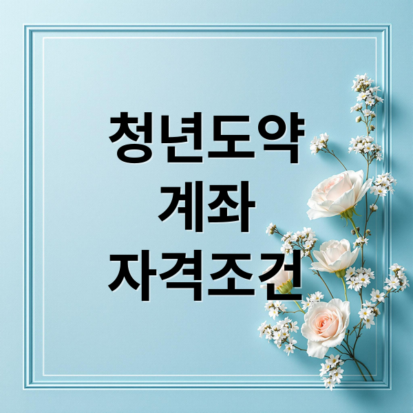 청년도약
계좌
자격조건 (청년도약계좌 조건)