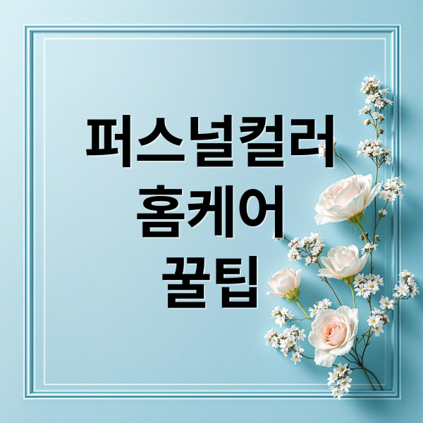 퍼스널컬러
홈케어
꿀팁 (퍼스널 컬러 홈케어 루틴)