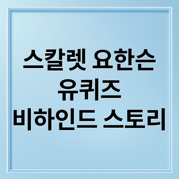 스칼렛 요한슨
유퀴즈
비하인드 스토리 (스칼렛 요한슨 유퀴즈 비하인드)