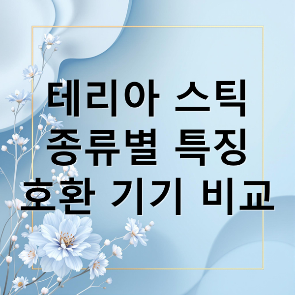 테리아 스틱
종류별 특징
호환 기기 비교 (테리아 종류)
