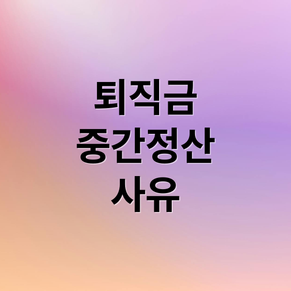 퇴직금
중간정산
사유 (퇴직금 중간정산 사유)