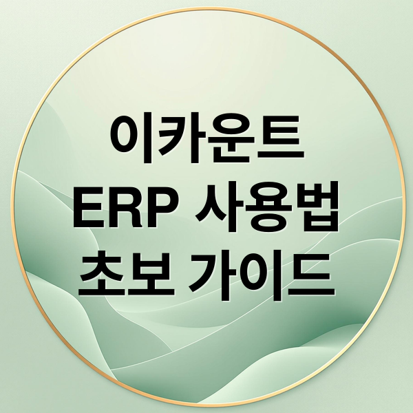 이카운트
ERP 사용법
초보 가이드 (이카운트 ERP 로그인 방법)
