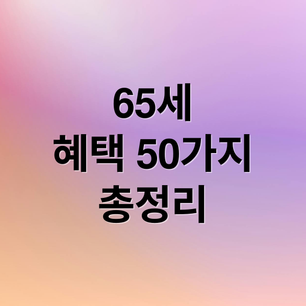 65세
혜택 50가지
총정리 (2024년 65세 이상 노인 혜택 50가지)