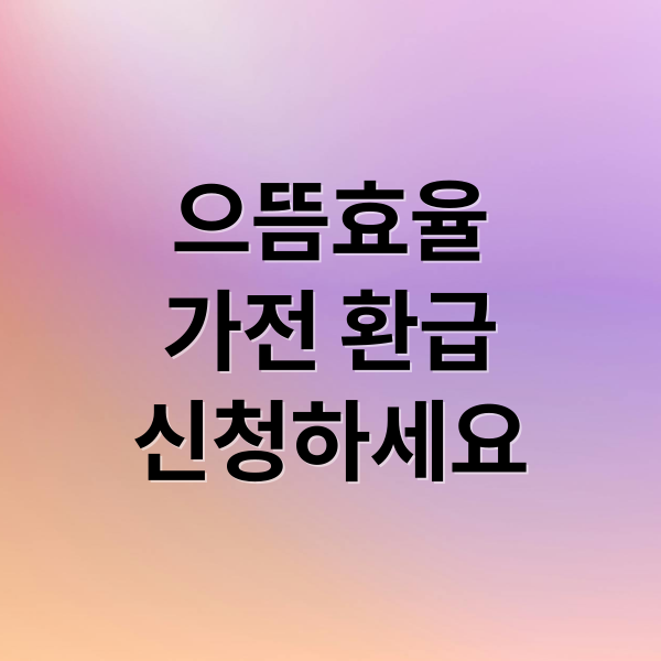 으뜸효율
가전 환급
신청하세요 (으뜸효율 가전제품 환급신청 방법)