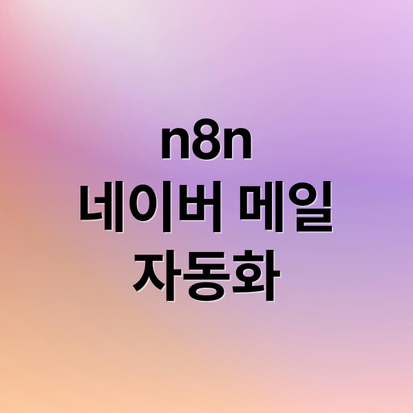 n8n
네이버 메일
자동화 (n8n  네이버 메일 설정 방법)