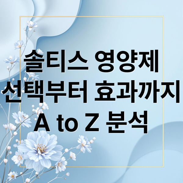 솔티스 영양제
선택부터 효과까지
A to Z 분석 (솔티스 영양제 후기)