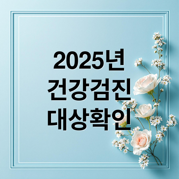 2025년
건강검진
대상확인 (건강검진 대상자 조회 모바일 3분)