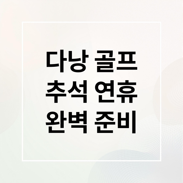 다낭 골프
추석 연휴
완벽 준비 (추석 다낭 골프 호캉스 여행)