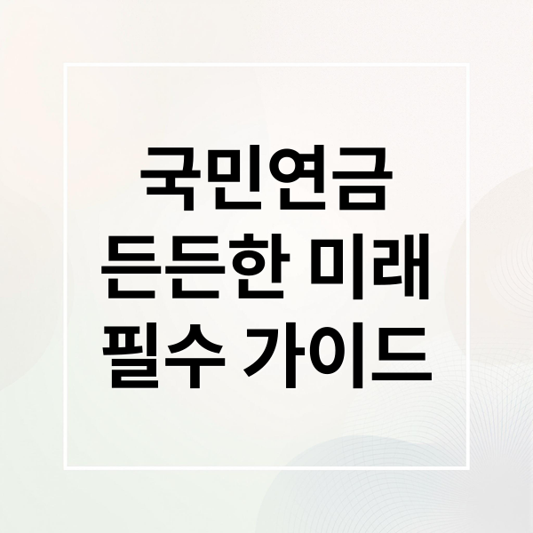 국민연금
든든한 미래
필수 가이드 (국민연금)