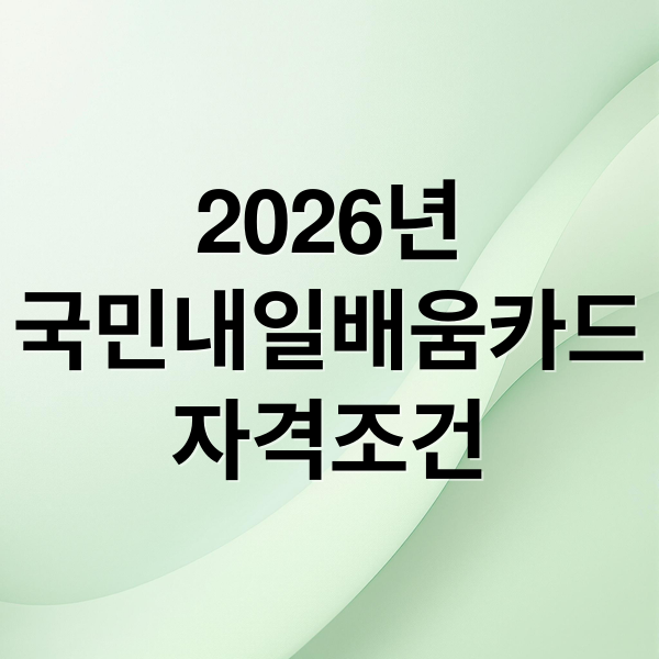 2026년
국민내일배움카드
자격조건 (2026 국민내일배움카드 신청자격)