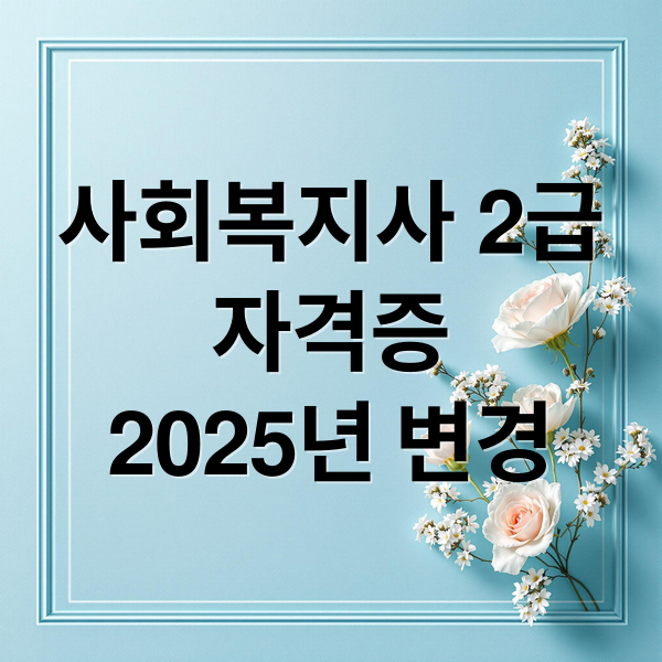 사회복지사 2급
자격증
2025년 변경 (사회복지사 2급 자격증 취득방법)