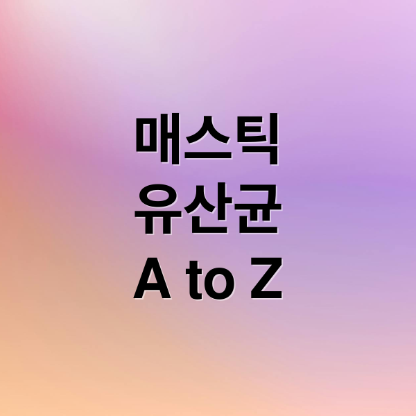 매스틱
유산균
A to Z (매스틱 유산균 효능 부작용)