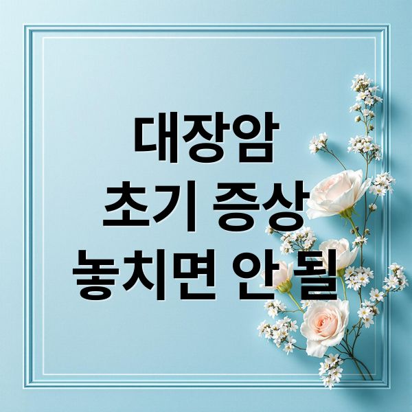 대장암
초기 증상
놓치면 안 될 (대장암 초기 증상 3초 골든타임)