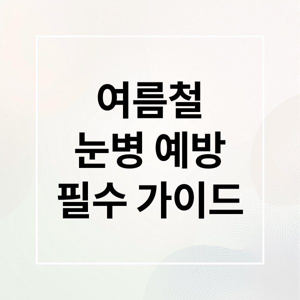 여름철
눈병 예방
필수 가이드 (여름철 눈병)