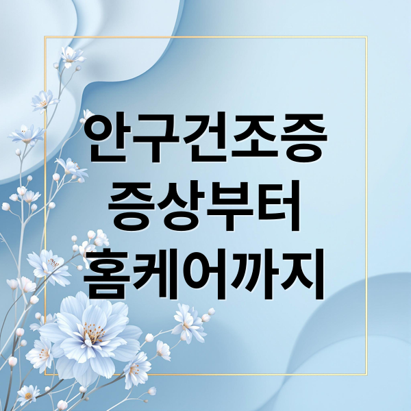 안구건조증
증상부터
홈케어까지 (안구 건조증 증상 홈케어)
