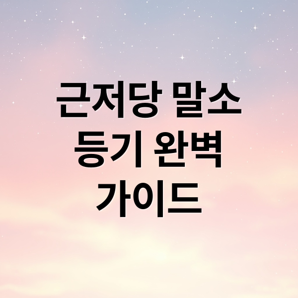 근저당 말소
등기 완벽
가이드 (근저당 말소 등기 방법 준비서류 비용)